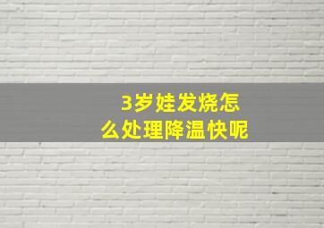 3岁娃发烧怎么处理降温快呢