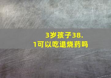 3岁孩子38.1可以吃退烧药吗