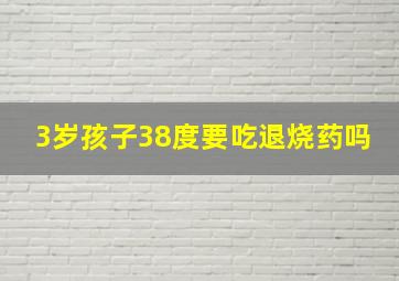 3岁孩子38度要吃退烧药吗