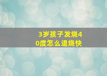 3岁孩子发烧40度怎么退烧快