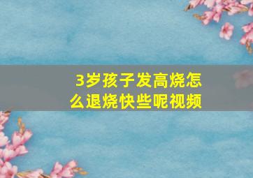 3岁孩子发高烧怎么退烧快些呢视频