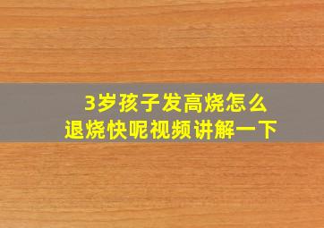 3岁孩子发高烧怎么退烧快呢视频讲解一下