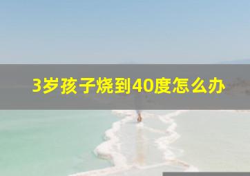 3岁孩子烧到40度怎么办