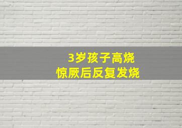 3岁孩子高烧惊厥后反复发烧