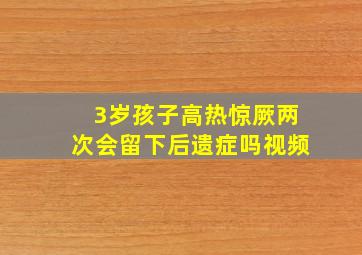 3岁孩子高热惊厥两次会留下后遗症吗视频