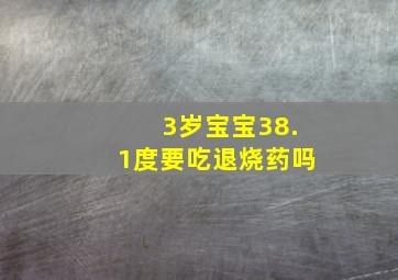 3岁宝宝38.1度要吃退烧药吗