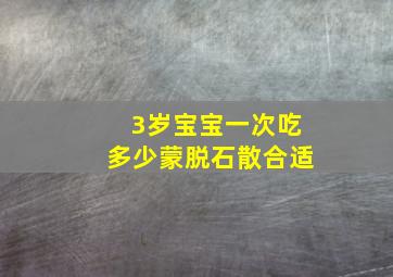 3岁宝宝一次吃多少蒙脱石散合适