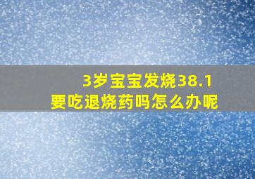 3岁宝宝发烧38.1要吃退烧药吗怎么办呢