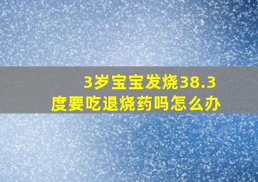 3岁宝宝发烧38.3度要吃退烧药吗怎么办