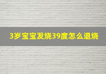 3岁宝宝发烧39度怎么退烧