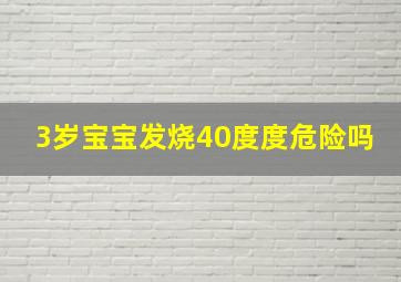 3岁宝宝发烧40度度危险吗