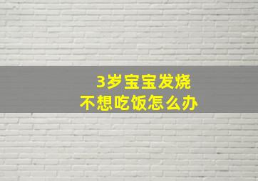 3岁宝宝发烧不想吃饭怎么办