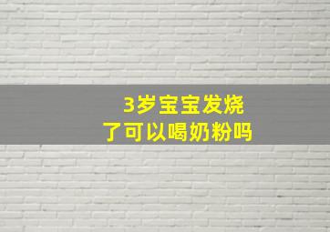 3岁宝宝发烧了可以喝奶粉吗