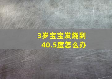 3岁宝宝发烧到40.5度怎么办