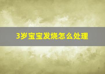 3岁宝宝发烧怎么处理