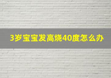 3岁宝宝发高烧40度怎么办