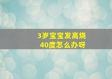 3岁宝宝发高烧40度怎么办呀