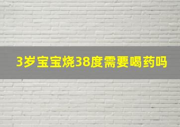 3岁宝宝烧38度需要喝药吗