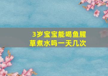 3岁宝宝能喝鱼腥草煮水吗一天几次