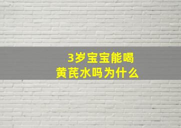 3岁宝宝能喝黄芪水吗为什么