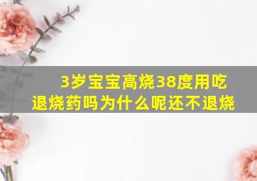 3岁宝宝高烧38度用吃退烧药吗为什么呢还不退烧