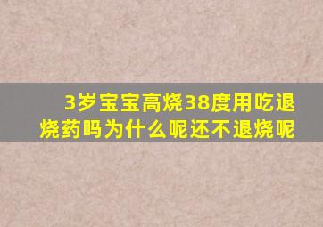 3岁宝宝高烧38度用吃退烧药吗为什么呢还不退烧呢