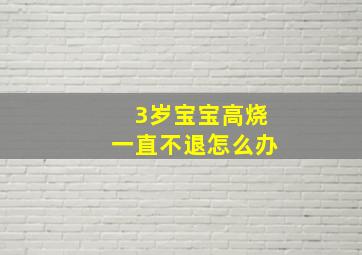 3岁宝宝高烧一直不退怎么办