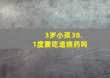 3岁小孩38.1度要吃退烧药吗