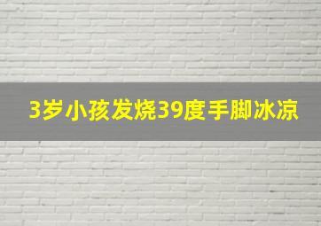 3岁小孩发烧39度手脚冰凉