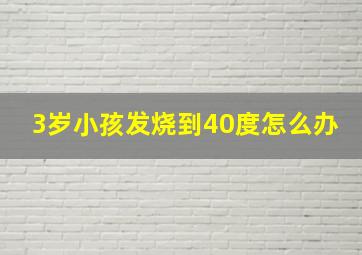 3岁小孩发烧到40度怎么办