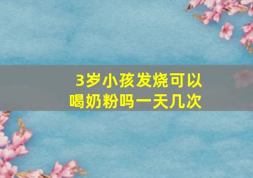 3岁小孩发烧可以喝奶粉吗一天几次