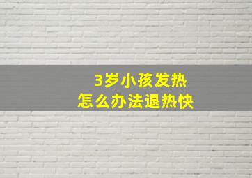 3岁小孩发热怎么办法退热快