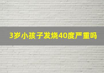 3岁小孩子发烧40度严重吗