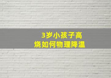 3岁小孩子高烧如何物理降温