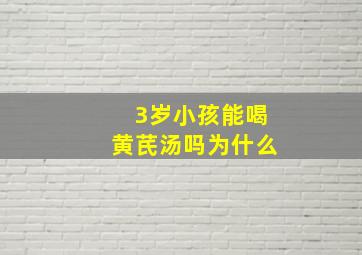 3岁小孩能喝黄芪汤吗为什么