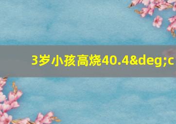 3岁小孩高烧40.4°c