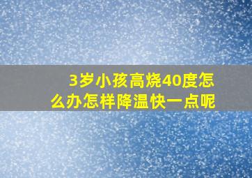 3岁小孩高烧40度怎么办怎样降温快一点呢