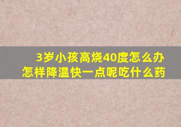 3岁小孩高烧40度怎么办怎样降温快一点呢吃什么药