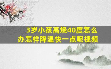 3岁小孩高烧40度怎么办怎样降温快一点呢视频