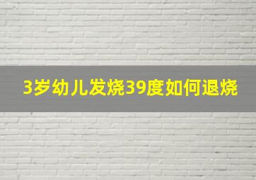 3岁幼儿发烧39度如何退烧