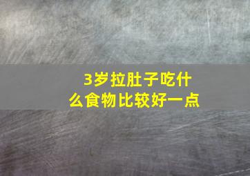 3岁拉肚子吃什么食物比较好一点