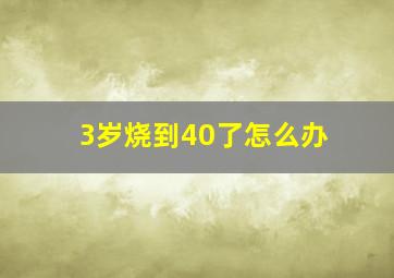 3岁烧到40了怎么办