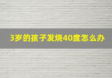 3岁的孩子发烧40度怎么办