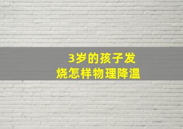 3岁的孩子发烧怎样物理降温