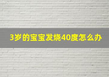 3岁的宝宝发烧40度怎么办