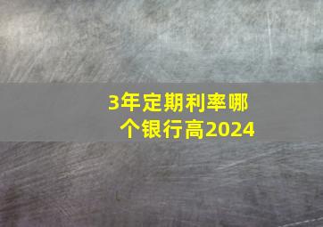 3年定期利率哪个银行高2024