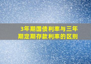 3年期国债利率与三年期定期存款利率的区别