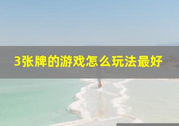 3张牌的游戏怎么玩法最好