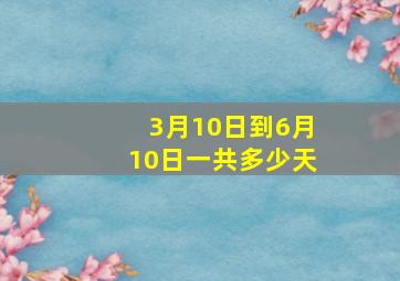 3月10日到6月10日一共多少天