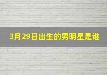 3月29日出生的男明星是谁